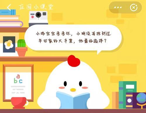 小鸡宝宝考考你，小明没有抢到过年回家的火车票，他最好选择