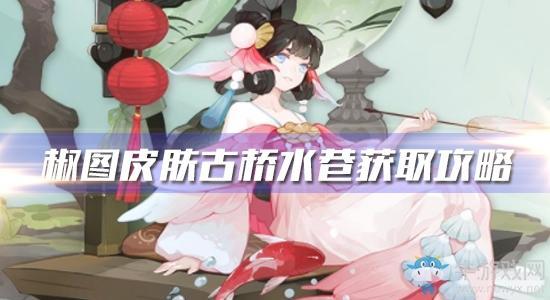 《阴阳师》椒图新皮肤【古桥水巷】获取攻略