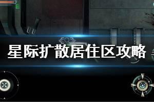 《星际扩散》居住区攻略 居住区流程攻略一览