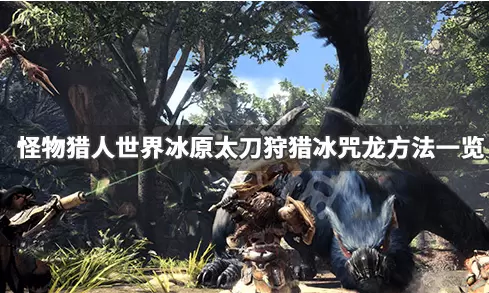 《怪物猎人世界》冰原太刀狩猎冰咒龙方法 《怪物猎人世界》冰原太刀狩猎冰咒龙方法