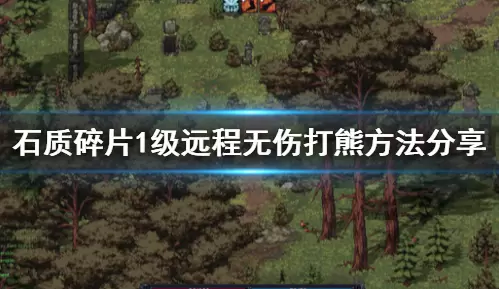 《石质碎片》1级远程无伤打熊技巧 《石质碎片》1级远程无伤打熊技巧