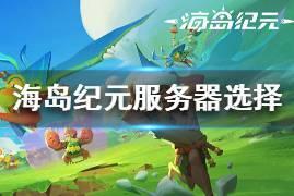《海岛纪元》服务器选择推荐 新手服务器怎么选