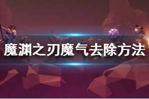 《魔渊之刃》魔气怎么消除 魔气去除方法