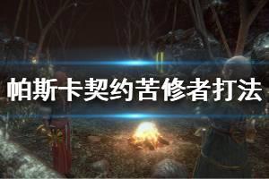 《帕斯卡契约》怎么击败苦修者 苦修者打法攻略