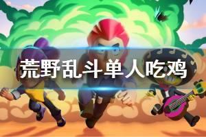 《荒野乱斗》单人吃鸡模式需要注意什么 单人吃鸡小技巧
