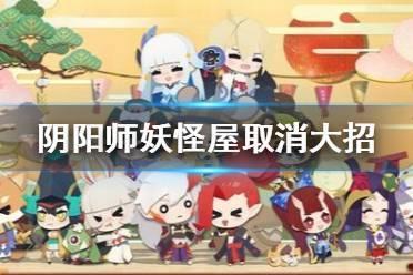 《阴阳师妖怪屋》如何取消大招 大招取消方法分享