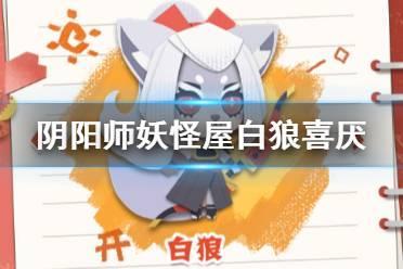 《阴阳师妖怪屋》白狼喜欢吃什么 白狼喜厌分享