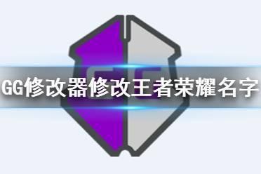 GG修改器怎么修改王者荣耀名字 王者荣耀名字修改办法介绍