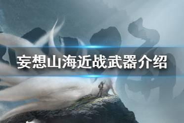 《妄想山海》有哪些近战武器 近战武器介绍攻略