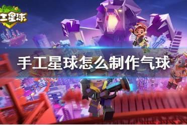 《手工星球》怎么制作气球 爱心气球和星气球制作攻略
