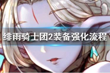 《绯雨骑士团2》怎么强化装备 装备强化流程攻略