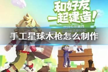 《手工星球》木枪怎么制作 木枪制作方法攻略