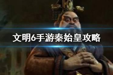 《文明6手游》秦始皇怎么样 中国领袖秦始皇特性攻略