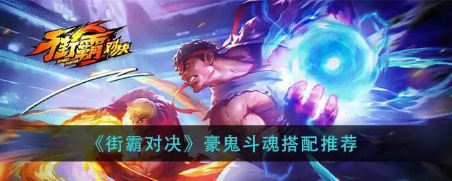 街霸对决豪鬼斗魂推荐 豪鬼斗魂选择攻略图片1