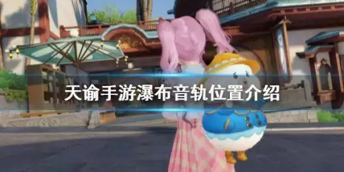 天谕手游瀑布音轨在哪 天谕手游瀑布音轨任务流程一览 天谕手游瀑布音轨在哪 天谕手游瀑布音轨任务流程一览