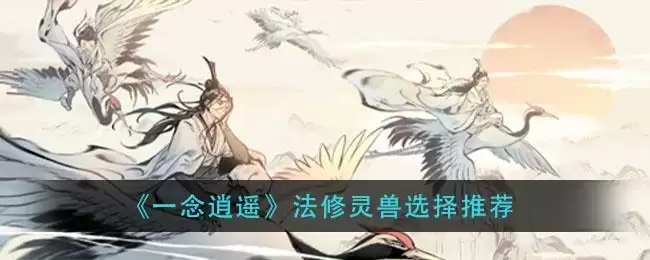 《一念逍遥》法修灵兽选择推荐