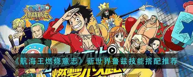 《航海王燃烧意志》新世界鲁兹技能搭配推荐
