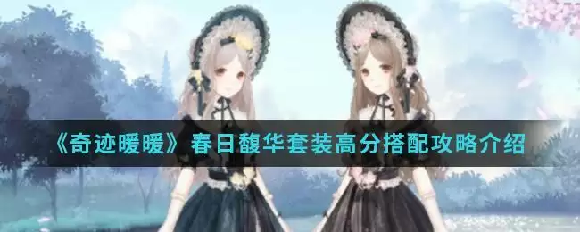 《奇迹暖暖》春日馥华套装高分搭配攻略介绍