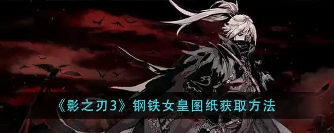 《影之刃3》钢铁女皇图纸获取方法