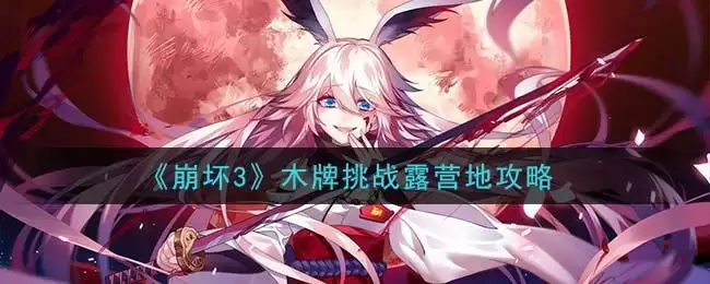 《崩坏3》木牌挑战露营地攻略