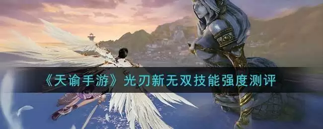 《天谕手游》光刃新无双技能强度测评