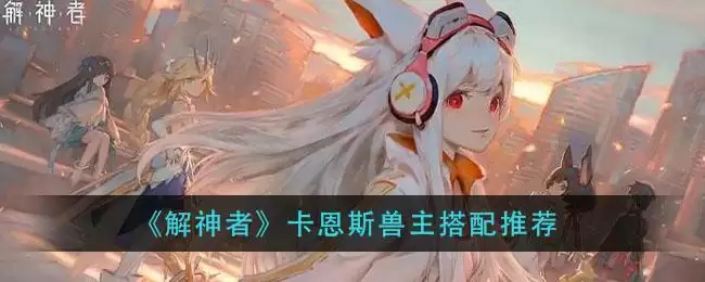 《解神者》卡恩斯兽主搭配推荐