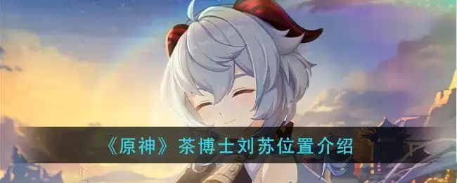 《原神》茶博士刘苏位置介绍
