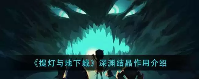 《提灯与地下城》深渊结晶作用介绍