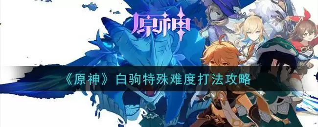 《原神》白驹特殊难度打法攻略