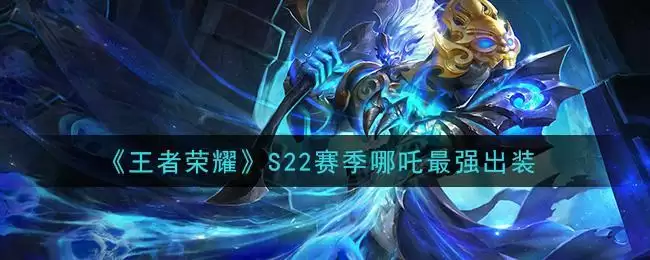 《王者荣耀》S22赛季哪吒最强出装