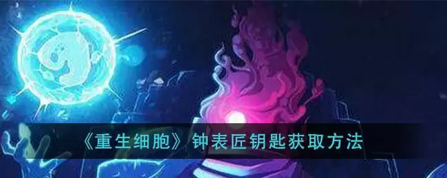 《重生细胞》钟表匠钥匙获取方法