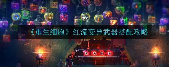 《重生细胞》红流变异武器搭配攻略