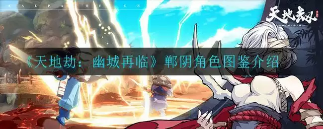 《天地劫：幽城再临》郸阴角色图鉴介绍