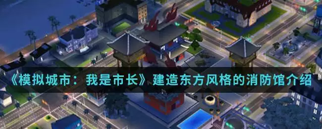 《模拟城市：我是市长》建造东方风格的消防馆介绍