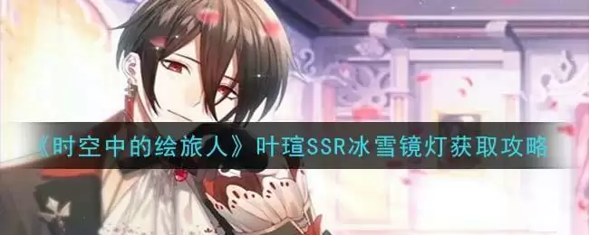 《时空中的绘旅人》叶瑄SSR冰雪镜灯获取攻略