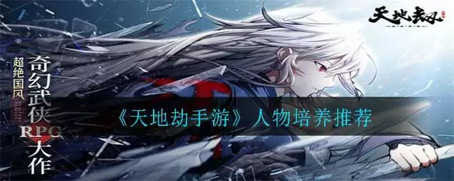 《天地劫手游》人物培养推荐