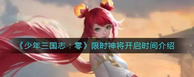《少年三国志：零》限时神将开启时间介绍