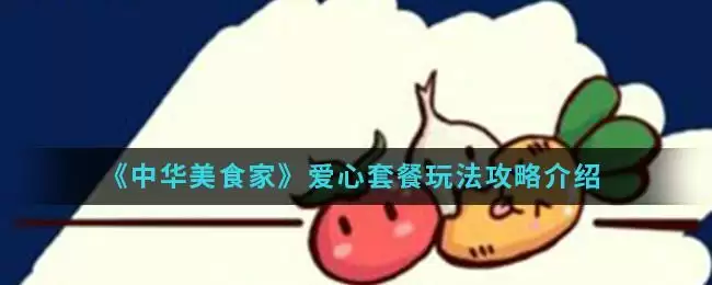 《中华美食家》爱心套餐玩法攻略介绍