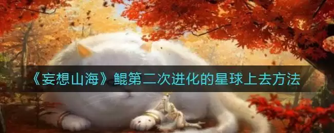 《妄想山海》鲲第二次进化的星球上去方法