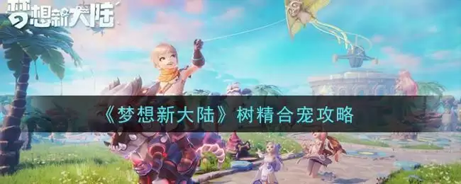 《梦想新大陆》树精合宠攻略