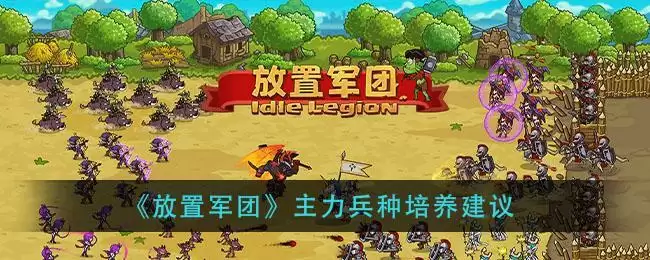 《放置军团》主力兵种培养建议