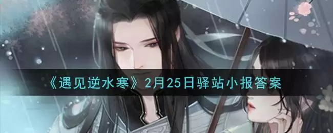 《遇见逆水寒》2月25日驿站小报答案