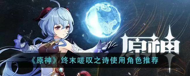 《原神》终末嗟叹之诗使用角色推荐