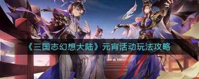 《三国志幻想大陆》元宵活动玩法攻略