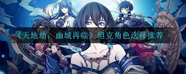 《天地劫：幽城再临》坦克角色选择推荐