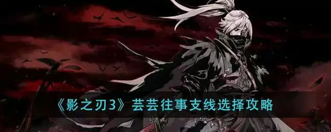 《影之刃3》芸芸往事支线选择攻略