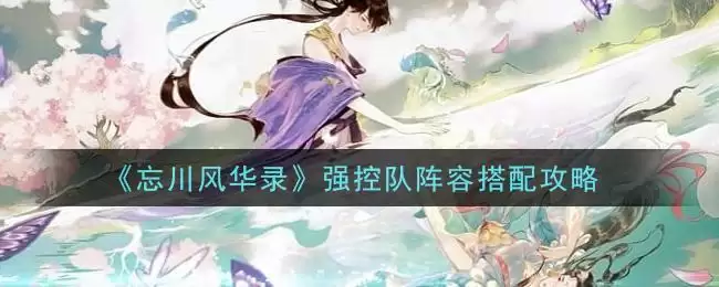 《忘川风华录》强控队阵容搭配攻略