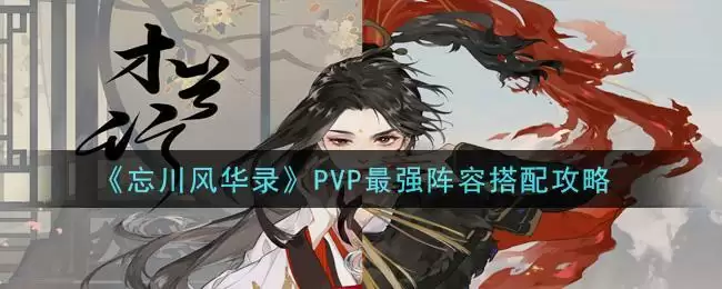 《忘川风华录》PVP最强阵容搭配攻略