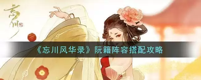 《忘川风华录》阮籍阵容搭配攻略