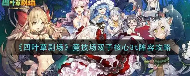 《四叶草剧场》竞技场双子核心3t阵容攻略